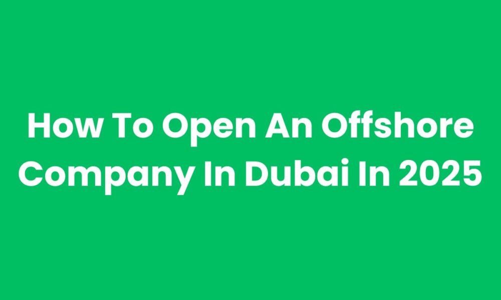 How To Open An Offshore Company In Dubai In 2025