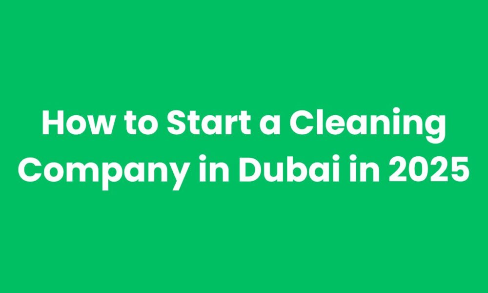 How To Start A Cleaning Company In Dubai In 2025