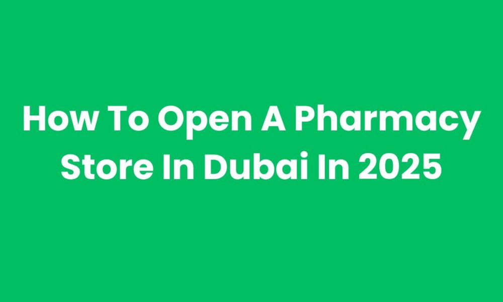 How To Open A Pharmacy Store In Dubai In 2025