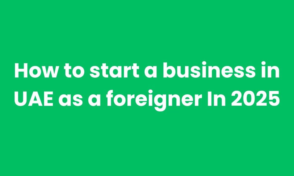 How to start a business in UAE as a foreigner In 2025