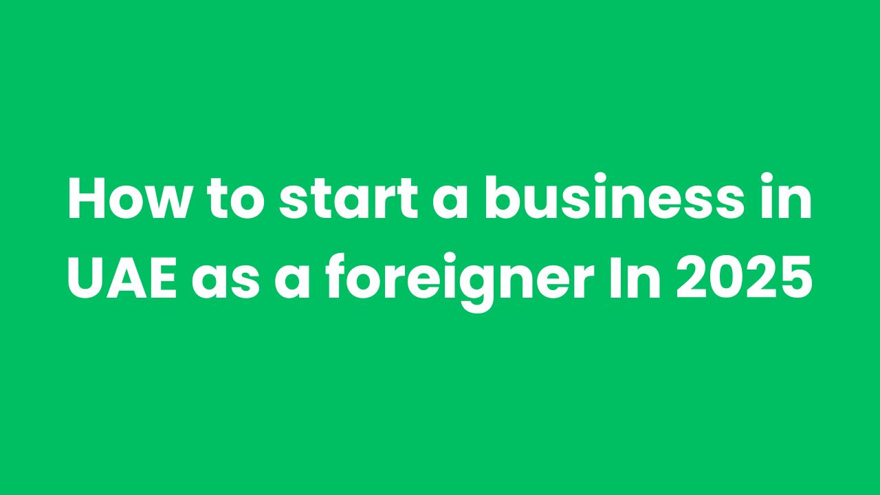 How to start a business in UAE as a foreigner In 2025